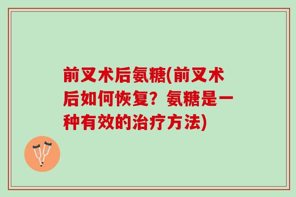 前叉术后氨糖(前叉术后如何恢复？氨糖是一种有效的治疗方法)