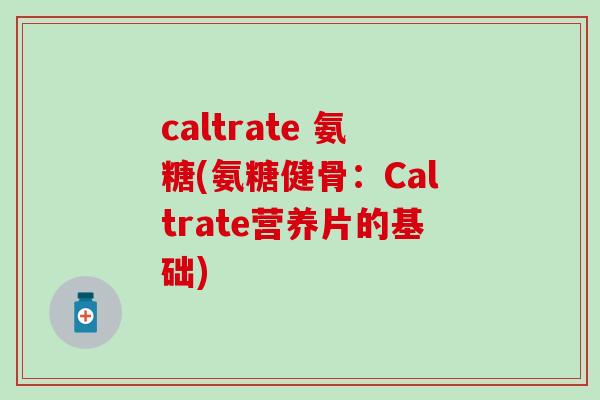 caltrate 氨糖(氨糖健骨：Caltrate营养片的基础)