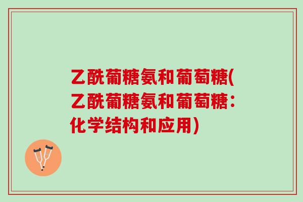 乙酰葡糖氨和葡萄糖(乙酰葡糖氨和葡萄糖：化学结构和应用)