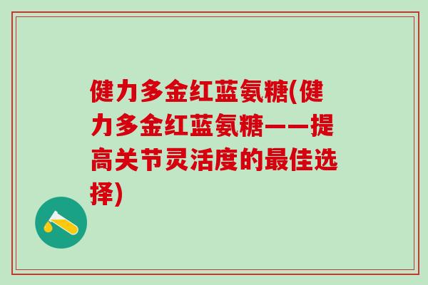 健力多金红蓝氨糖(健力多金红蓝氨糖——提高关节灵活度的最佳选择)