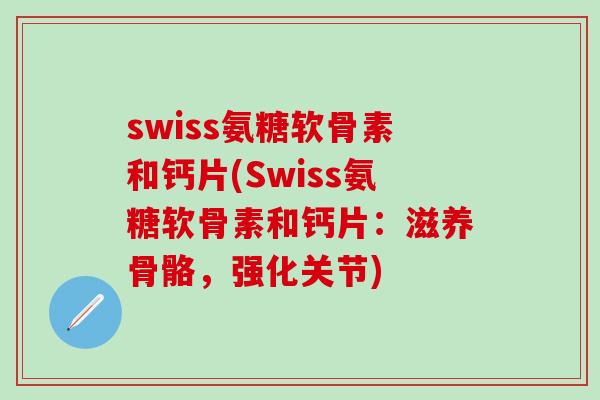 swiss氨糖软骨素和钙片(Swiss氨糖软骨素和钙片：滋养骨骼，强化关节)