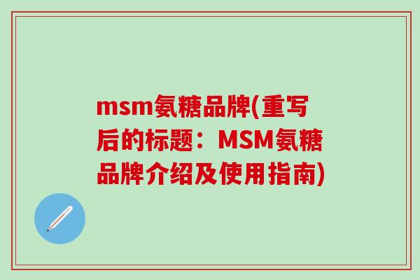 msm氨糖品牌(重写后的标题:MSM氨糖品牌介绍及使用指南) msm氨糖品牌(重写后的标题:MSM氨糖品牌介绍及使用指南)