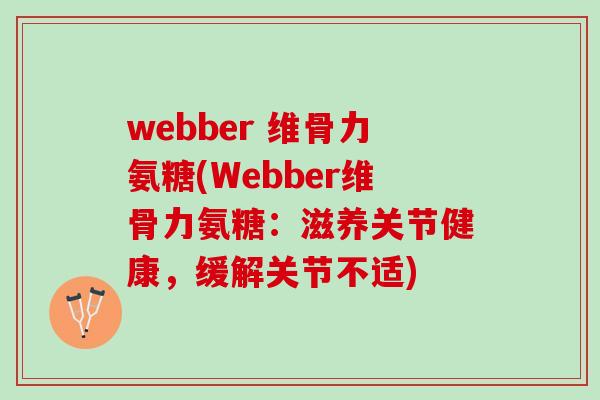webber 维骨力氨糖(Webber维骨力氨糖：滋养关节健康，缓解关节不适)