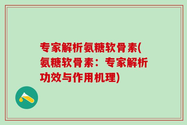 专家解析氨糖软骨素(氨糖软骨素：专家解析功效与作用机理)