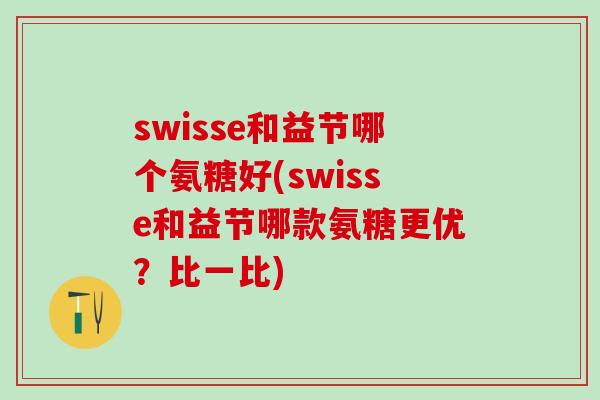 swisse和益节哪个氨糖好(swisse和益节哪款氨糖更优？比一比)