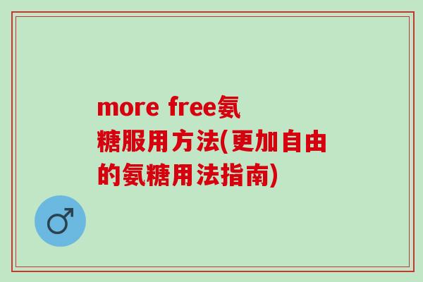 more free氨糖服用方法(更加自由的氨糖用法指南)