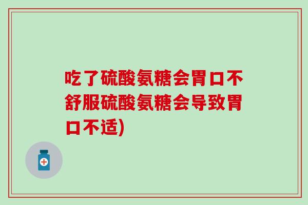 吃了硫酸氨糖会胃口不舒服硫酸氨糖会导致胃口不适)