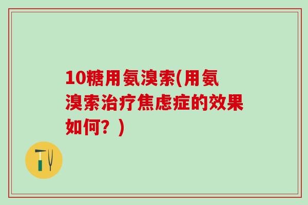 10糖用氨溴索(用氨溴索治疗焦虑症的效果如何？)