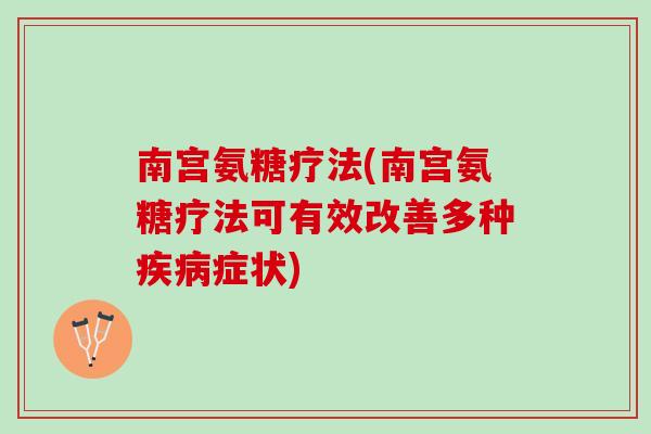 南宫氨糖疗法(南宫氨糖疗法可有效改善多种疾病症状)