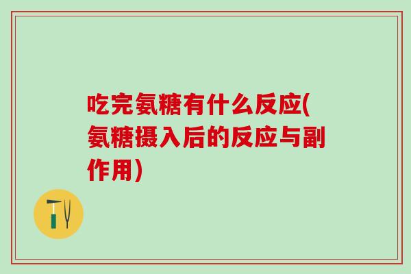 吃完氨糖有什么反应(氨糖摄入后的反应与副作用)
