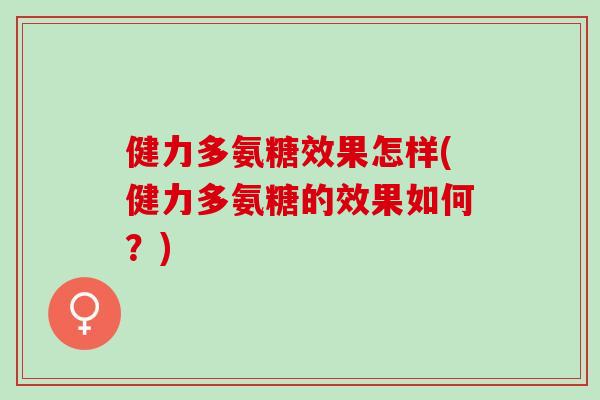 健力多氨糖效果怎样(健力多氨糖的效果如何？)