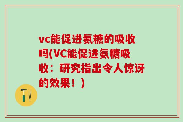vc能促进氨糖的吸收吗(VC能促进氨糖吸收：研究指出令人惊讶的效果！)