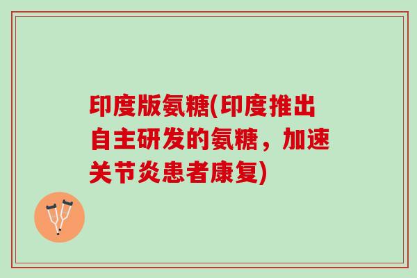 印度版氨糖(印度推出自主研发的氨糖，加速关节炎患者康复)