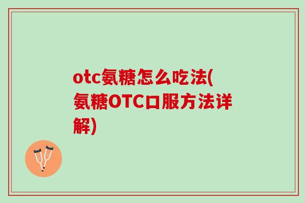 otc氨糖怎么吃法(氨糖OTC口服方法详解)