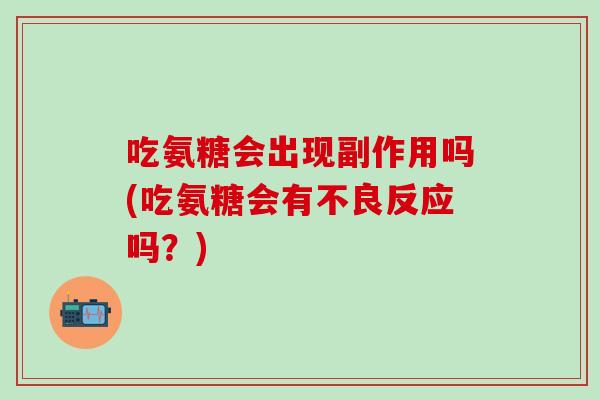 吃氨糖会出现副作用吗(吃氨糖会有不良反应吗？)