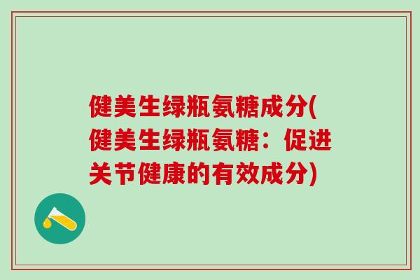 健美生绿瓶氨糖成分(健美生绿瓶氨糖：促进关节健康的有效成分)