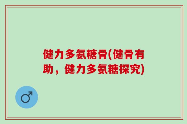 健力多氨糖骨(健骨有助，健力多氨糖探究)