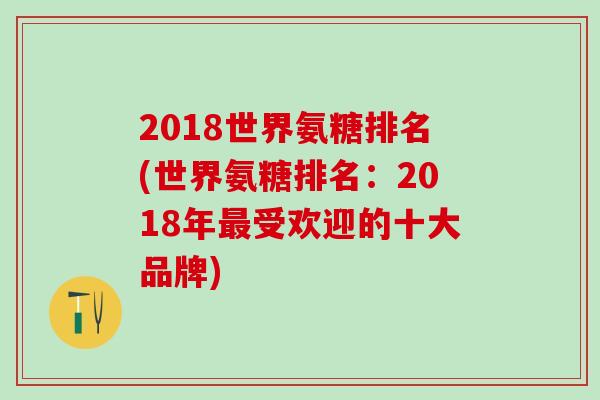 2018世界氨糖排名(世界氨糖排名：2018年最受欢迎的十大品牌)