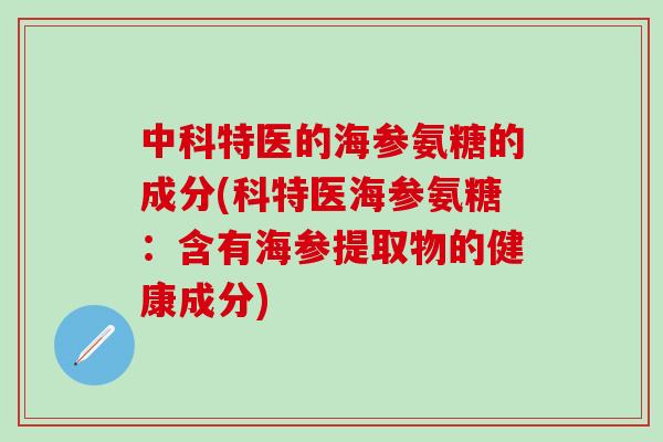 中科特医的海参氨糖的成分(科特医海参氨糖：含有海参提取物的健康成分)