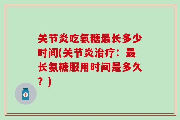 吃氨糖长多少时间(:长氨糖服用时间是多久?) 吃氨糖长多少时间(:长氨糖服用时间是多久?)