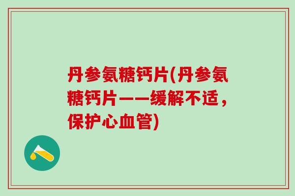 丹参氨糖钙片(丹参氨糖钙片——缓解不适，保护心血管)