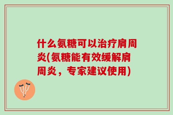 什么氨糖可以治疗肩周炎(氨糖能有效缓解肩周炎，专家建议使用)