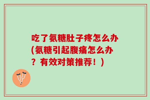 吃了氨糖肚子疼怎么办(氨糖引起腹痛怎么办？有效对策推荐！)