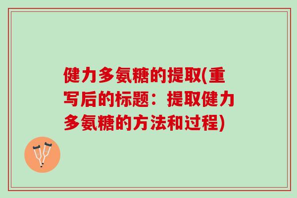 健力多氨糖的提取(重写后的标题：提取健力多氨糖的方法和过程)