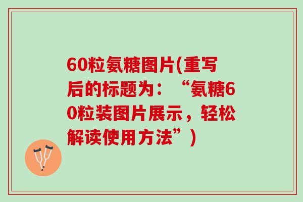 60粒氨糖图片(重写后的标题为：“氨糖60粒装图片展示，轻松解读使用方法”)