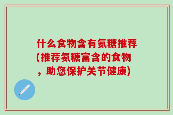 什么食物含有氨糖推荐(推荐氨糖富含的食物，助您保护关节健康)