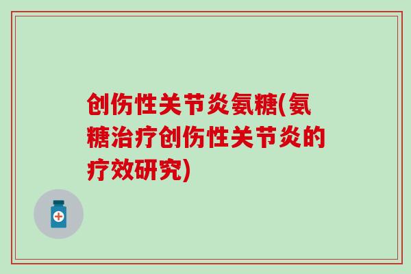 创伤性关节炎氨糖(氨糖治疗创伤性关节炎的疗效研究)