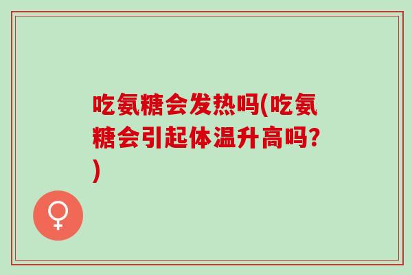 吃氨糖会发热吗(吃氨糖会引起体温升高吗？)