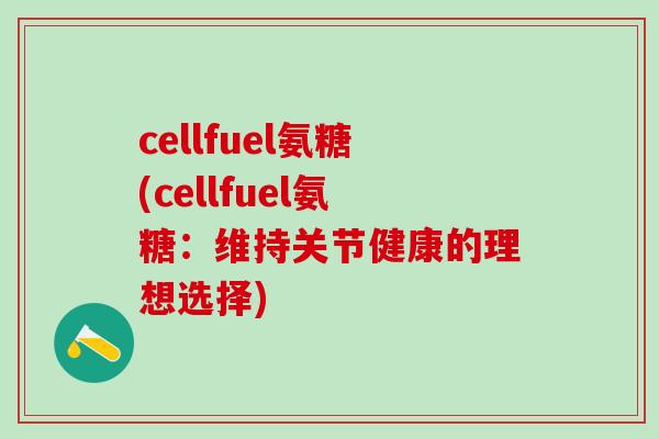 cellfuel氨糖(cellfuel氨糖：维持关节健康的理想选择)