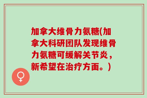 加拿大维骨力氨糖(加拿大科研团队发现维骨力氨糖可缓解关节炎，新希望在治疗方面。)