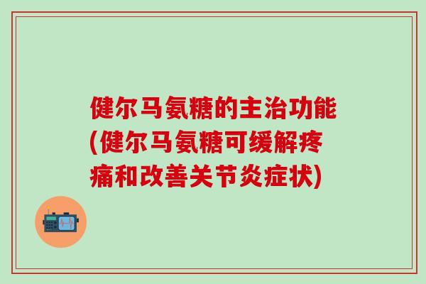 健尔马氨糖的主功能(健尔马氨糖可缓解和改善关节状)