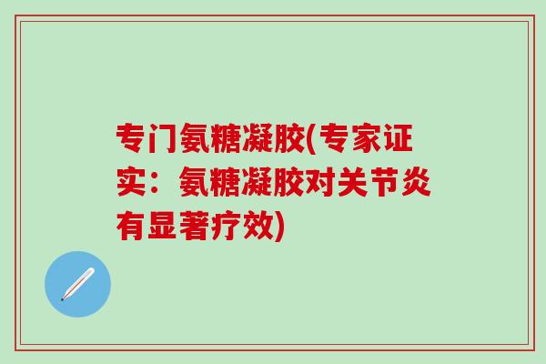 专门氨糖凝胶(专家证实：氨糖凝胶对关节炎有显著疗效)