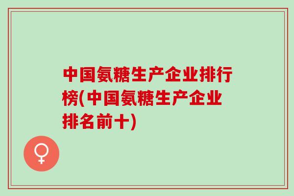 中国氨糖生产企业排行榜(中国氨糖生产企业排名前十)