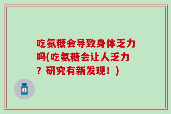 吃氨糖会导致身体乏力吗(吃氨糖会让人乏力？研究有新发现！)