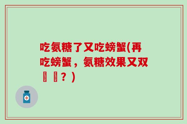 吃氨糖了又吃螃蟹(再吃螃蟹，氨糖效果又双叒叕？)