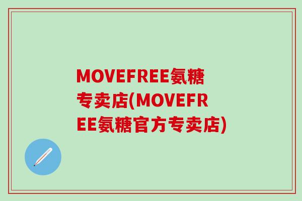 MOVEFREE氨糖专卖店(MOVEFREE氨糖官方专卖店)