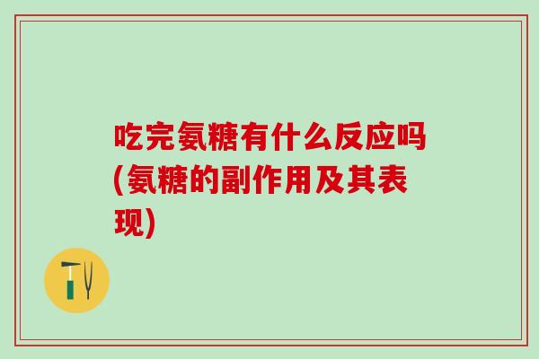 吃完氨糖有什么反应吗(氨糖的副作用及其表现)