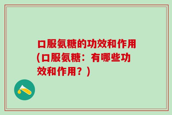 口服氨糖的功效和作用(口服氨糖：有哪些功效和作用？)