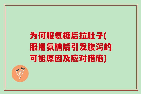 为何服氨糖后拉肚子(服用氨糖后引发腹泻的可能原因及应对措施)