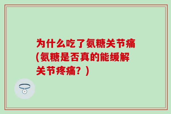 为什么吃了氨糖关节痛(氨糖是否真的能缓解关节疼痛？)