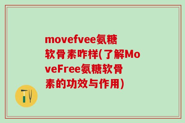 movefvee氨糖软骨素咋样(了解MoveFree氨糖软骨素的功效与作用)