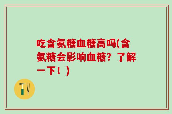 吃含氨糖血糖高吗(含氨糖会影响血糖？了解一下！)