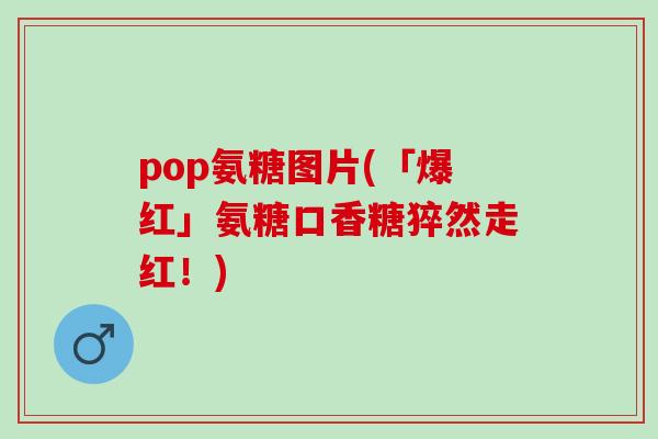 pop氨糖图片(「爆红」氨糖口香糖猝然走红！)