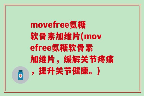 movefree氨糖软骨素加维片(movefree氨糖软骨素加维片，缓解关节疼痛，提升关节健康。)