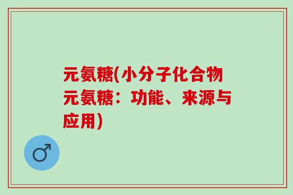 元氨糖(小分子化合物元氨糖：功能、来源与应用)
