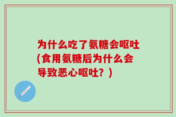 为什么吃了氨糖会呕吐(食用氨糖后为什么会导致恶心呕吐？)